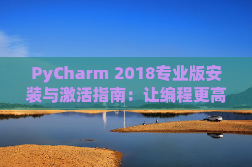 PyCharm 2018专业版安装与激活指南：让编程更高效